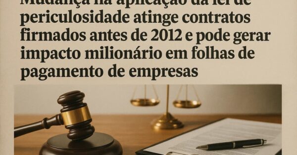 Mudança na aplicação da lei de periculosidade atinge contratos firmados antes de 2012 e pode gerar impacto milionário em folhas de pagamento de empresas.
